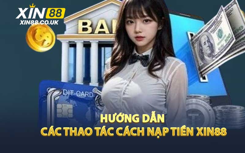 Hướng Dẫn Các Thao Tác Cách Nạp Tiền XIN88