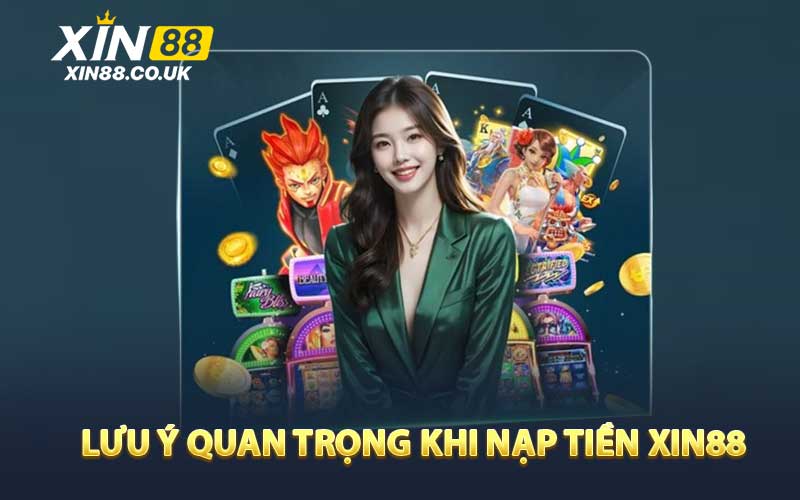 Lưu Ý Quan Trọng Khi Nạp Tiền XIN88