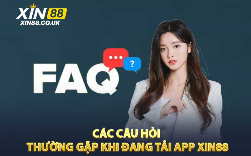 Các Câu Hỏi Thường Gặp Khi Đang Tải App XIN88