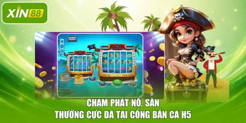 Chạm phát nổ, săn thưởng cực đã tại cổng Bắn Cá H5