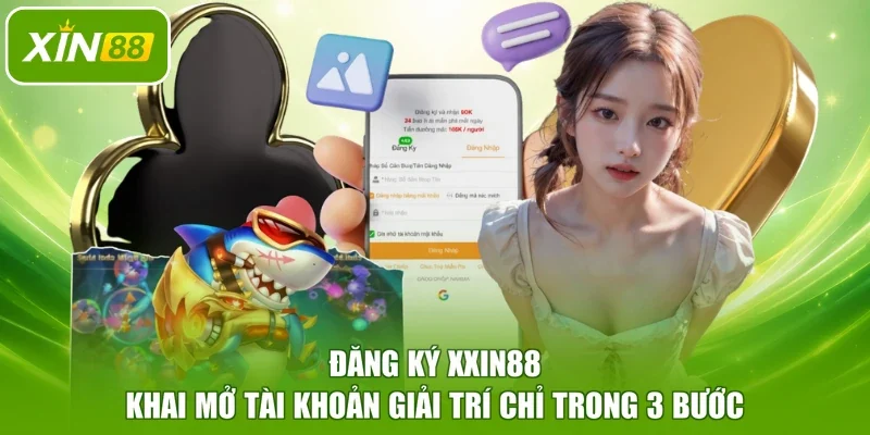 Đăng Ký XXIN88 - Khai Mở Tài Khoản Giải Trí Chỉ Trong 3 Bước