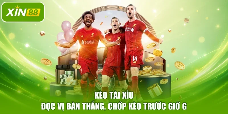 Kèo Tài Xỉu - Đọc Vị Bàn Thắng, Chớp Kèo Trước Giờ G