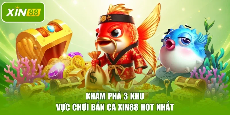 Khám phá 3 khu vực chơi bắn cá XIN88 hot nhất