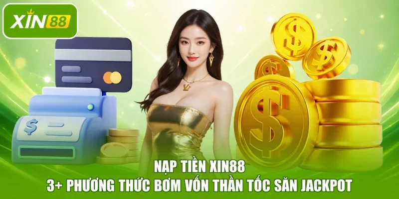 Nạp Tiền Xin88 - 3+ Phương Thức Bơm Vốn Thần Tốc Săn Jackpot