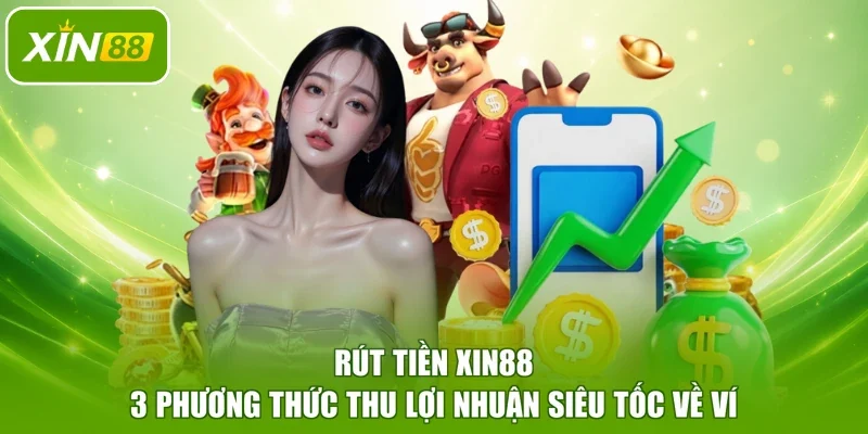 Rút Tiền XIN88 - 3 Phương Thức Thu Lợi Nhuận Siêu Tốc Về Ví