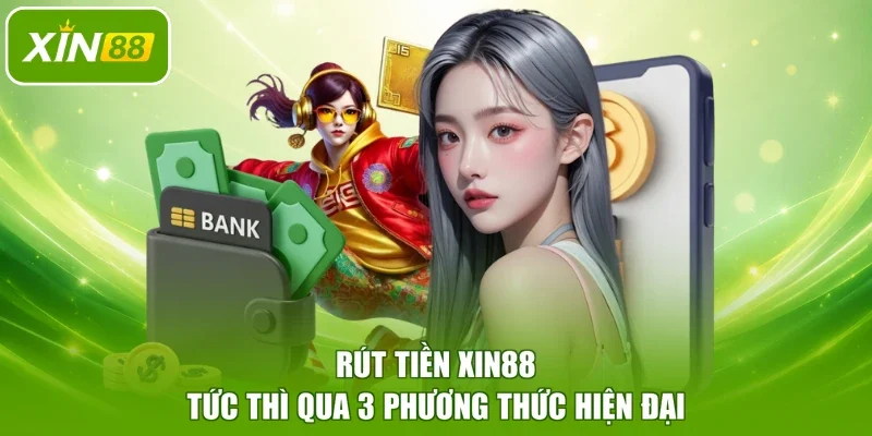 Rút tiền XIN88 tức thì qua 3 phương thức hiện đại