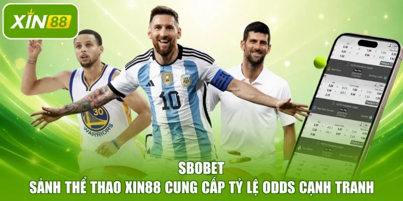 SBOBET - Sảnh thể thao XIN88 cung cấp tỷ lệ odds cạnh tranh