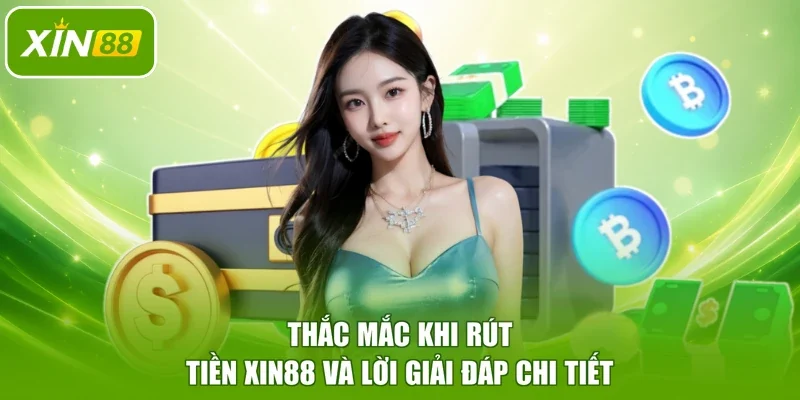 Thắc mắc khi rút tiền XIN88 và lời giải đáp chi tiết