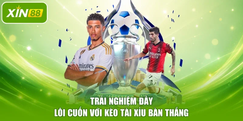 Trải nghiệm đầy lôi cuốn với kèo tài xỉu bàn thắng