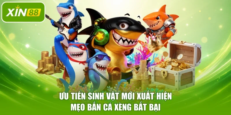 Ưu tiên sinh vật mới xuất hiện - Mẹo bắn cá xèng bất bại